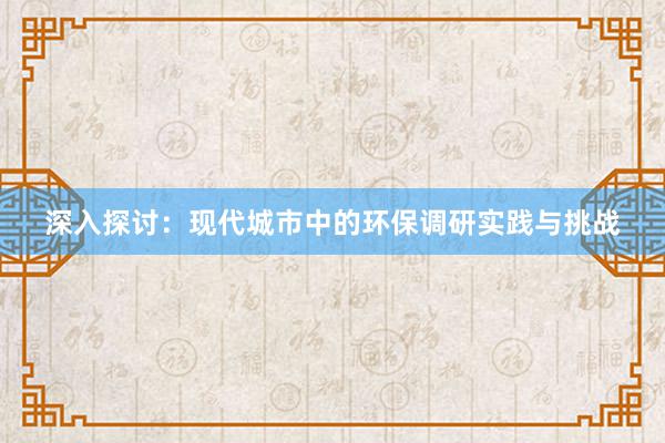 深入探讨：现代城市中的环保调研实践与挑战