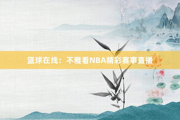 篮球在线：不雅看NBA精彩赛事直播