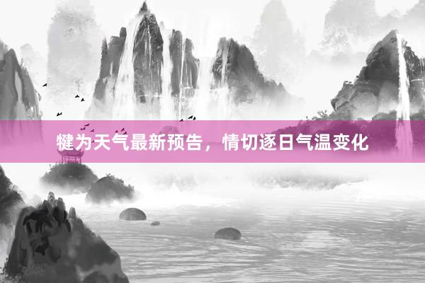 犍为天气最新预告，情切逐日气温变化