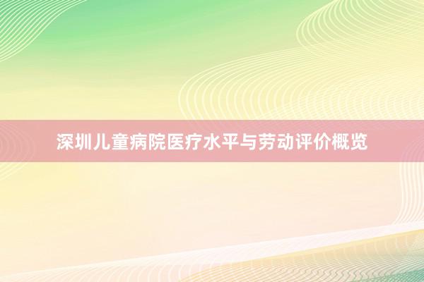 深圳儿童病院医疗水平与劳动评价概览